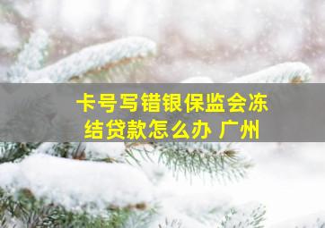 卡号写错银保监会冻结贷款怎么办 广州